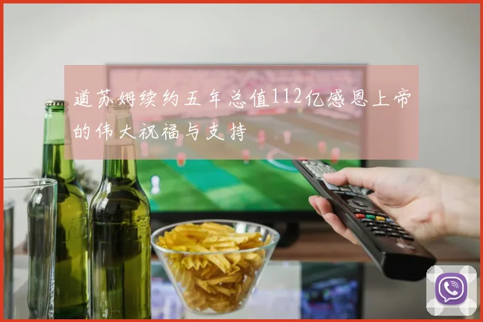 道苏姆续约五年总值112亿感恩上帝的伟大祝福与支持