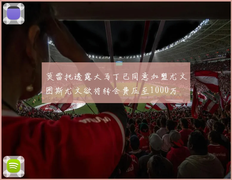 莫雷托透露大马丁已同意加盟尤文图斯尤文欲将转会费压至1000万