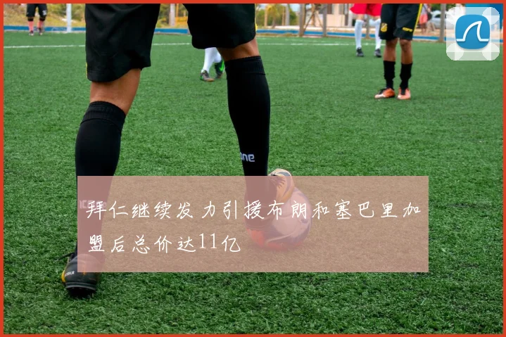 拜仁继续发力引援布朗和塞巴里加盟后总价达11亿