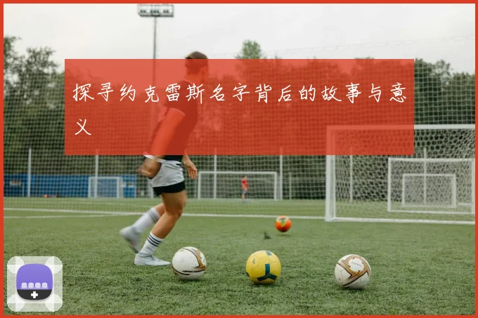 探寻约克雷斯名字背后的故事与意义