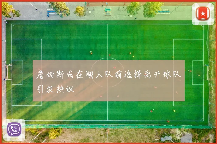 詹姆斯或在湖人队前选择离开球队引发热议