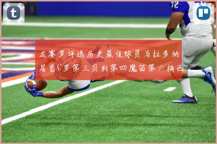 龙赛罗评选历史最佳球员马拉多纳居首C罗第三贝利第四魔笛第六梅西第七