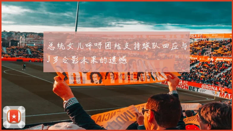 总统女儿呼吁团结支持球队回应与J罗合影未果的遗憾