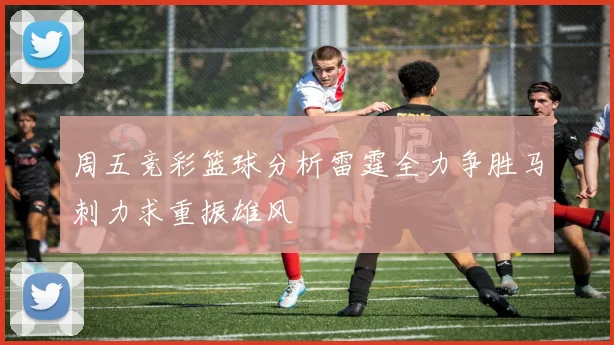 周五竞彩篮球分析雷霆全力争胜马刺力求重振雄风