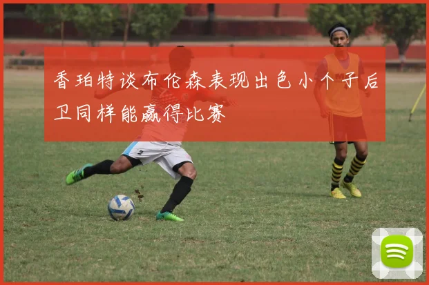 香珀特谈布伦森表现出色小个子后卫同样能赢得比赛